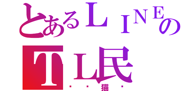 とあるＬＩＮＥのＴＬ民（☠皪猫☠）