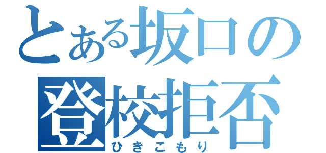 とある坂口の登校拒否（ひきこもり）