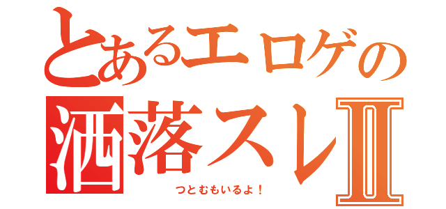 とあるエロゲの洒落スレⅡ（    つとむもいるよ！）