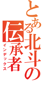 とある北斗の伝承者（インデックス）