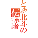 とある北斗の伝承者（インデックス）