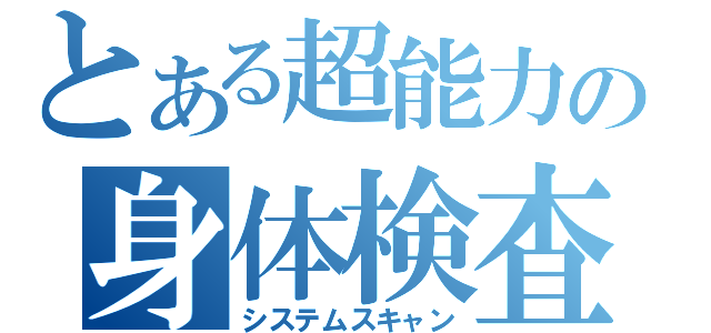 とある超能力の身体検査（システムスキャン）