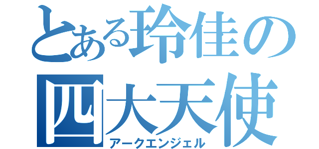 とある玲佳の四大天使（アークエンジェル）