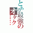 とある最強のオタク（伊勢あすか）