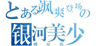 とある飒爽登场の银河美少年（神经病）