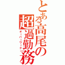 とある高尾の超過勤務Ⅱ（オーバーワーク）