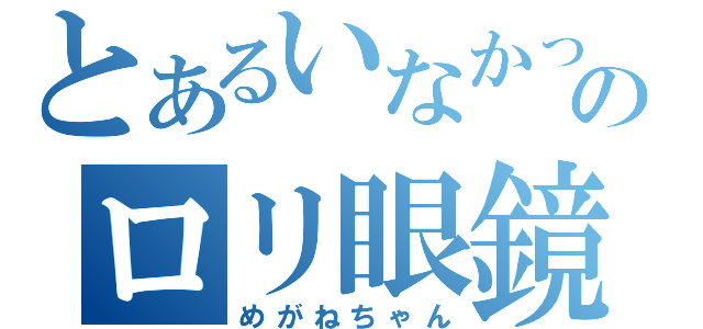 とあるいなかったのロリ眼鏡（めがねちゃん）