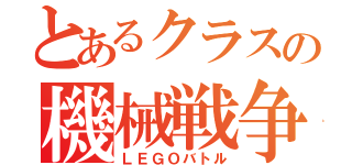 とあるクラスの機械戦争（ＬＥＧＯバトル）