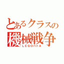 とあるクラスの機械戦争（ＬＥＧＯバトル）