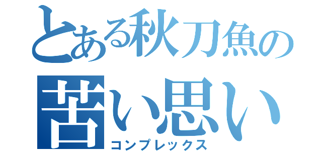 とある秋刀魚の苦い思い出（コンプレックス）