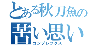 とある秋刀魚の苦い思い出（コンプレックス）