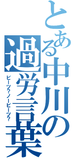 とある中川の過労言葉（ビーツ？ノービーツ？）