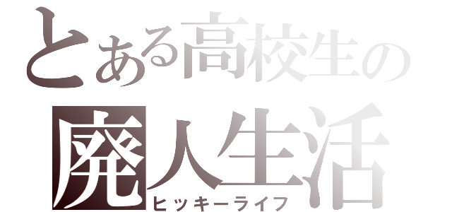 とある高校生の廃人生活（ヒッキーライフ）