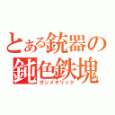 とある銃器の鈍色鉄塊（ガンメタリック）