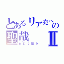 とあるリア充への聖哉Ⅱ（まじで疑う）