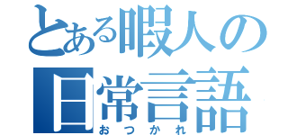 とある暇人の日常言語（おつかれ）