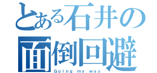 とある石井の面倒回避術（Ｇｏｉｎｇ ｍｙ ｗａｙ）