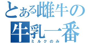 とある雌牛の牛乳一番（ミルクのみ）