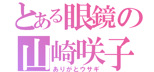 とある眼鏡の山崎咲子（ありがとウサギ）