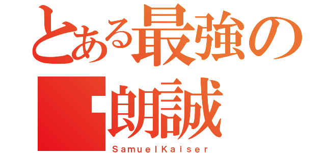 とある最強の吴朗誠（ＳａｍｕｅｌＫａｉｓｅｒ）