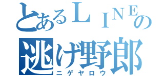 とあるＬＩＮＥのの逃げ野郎（ニゲヤロウ）