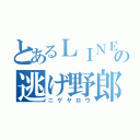 とあるＬＩＮＥのの逃げ野郎（ニゲヤロウ）