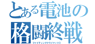 とある電池の格闘終戦（ファイティングクライマックス）