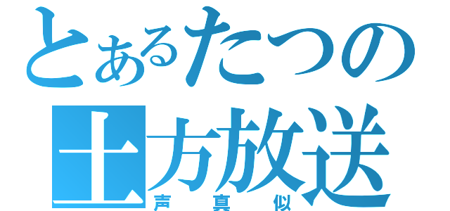 とあるたつの土方放送（声真似）