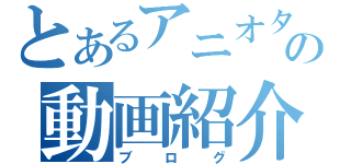 とあるアニオタの動画紹介所（ブログ）