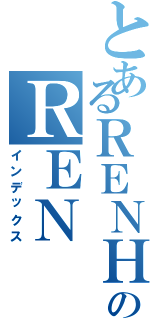 とあるＲＥＮＨＯＮＭＡのＲＥＮ ＨＯＮＭＡ（インデックス）