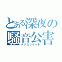 とある深夜の騒音公害（タナカツイート）