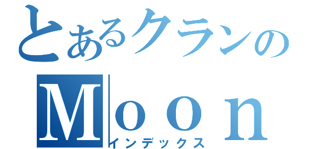 とあるクランのＭｏｏｎＢｏｗ（インデックス）