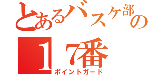 とあるバスケ部の１７番（ポイントガード）