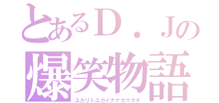 とあるＤ．Ｊの爆笑物語（ユカリトユカイナナカマタチ）