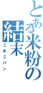 とある米粉の結末（こめこパン）