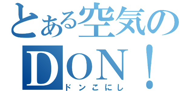 とある空気のＤＯＮ！（ドンこにし）