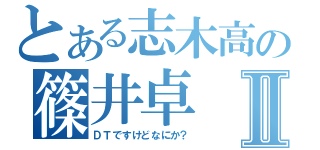 とある志木高の篠井卓Ⅱ（ＤＴですけどなにか？）