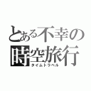 とある不幸の時空旅行（タイムトラベル）