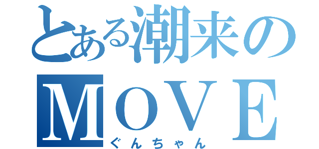 とある潮来のＭＯＶＥ乗り（ぐんちゃん）