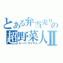 とある弁当売りの超野菜人Ⅱ（スーパーサイヤ人）