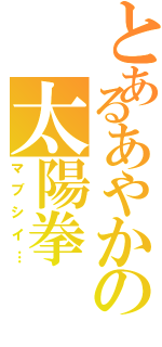 とあるあやかの太陽拳（マブシイ…）