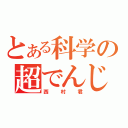 とある科学の超でんじろう（西村君）