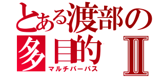 とある渡部の多目的Ⅱ（マルチパーパス）