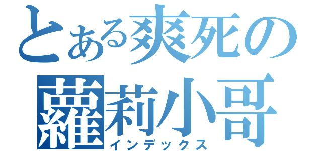 とある爽死の蘿莉小哥（インデックス）