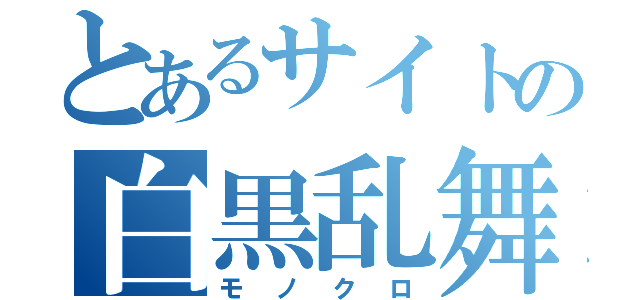 とあるサイトの白黒乱舞（モノクロ）