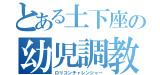 とある土下座の幼児調教（ロリコンチャレンジャー）