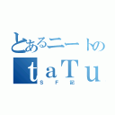 とあるニートのｔａＴｕ（ＳＦ記）