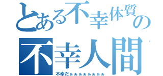 とある不幸体質の不幸人間（不幸だぁぁぁぁぁぁぁぁ）