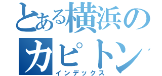 とある横浜のカピトン（インデックス）