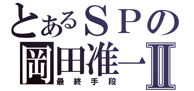 とあるＳＰの岡田准一Ⅱ（最終手段）